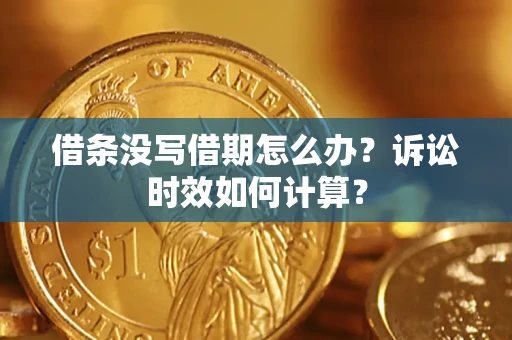 武汉借条没写借期怎么办？诉讼时效如何计算？