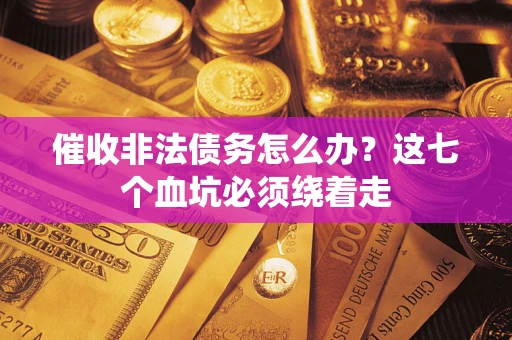 武汉催收非法债务怎么办？这七个血坑必须绕着走