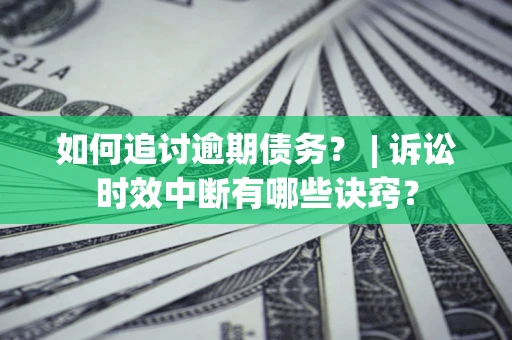 武汉如何追讨逾期债务？ | 诉讼时效中断有哪些诀窍？