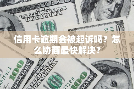 武汉信用卡逾期会被起诉吗？怎么协商最快解决？