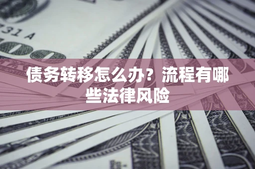 武汉债务转移怎么办？流程有哪些法律风险