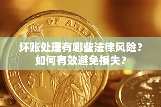 武汉坏账处理有哪些法律风险？如何有效避免损失？